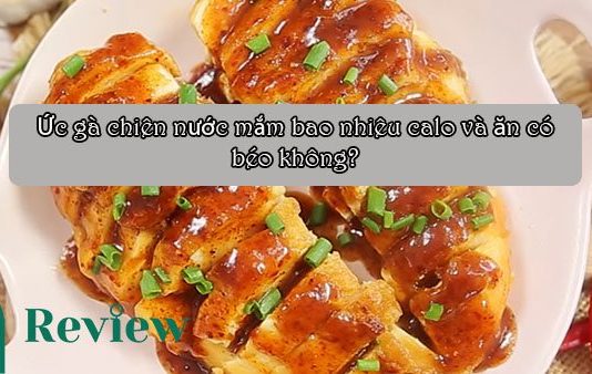 Ức gà chiên nước mắm bao nhiêu calo và ăn có béo không? Ức gà chiên nước mắm bao nhiêu calo và ăn có béo không